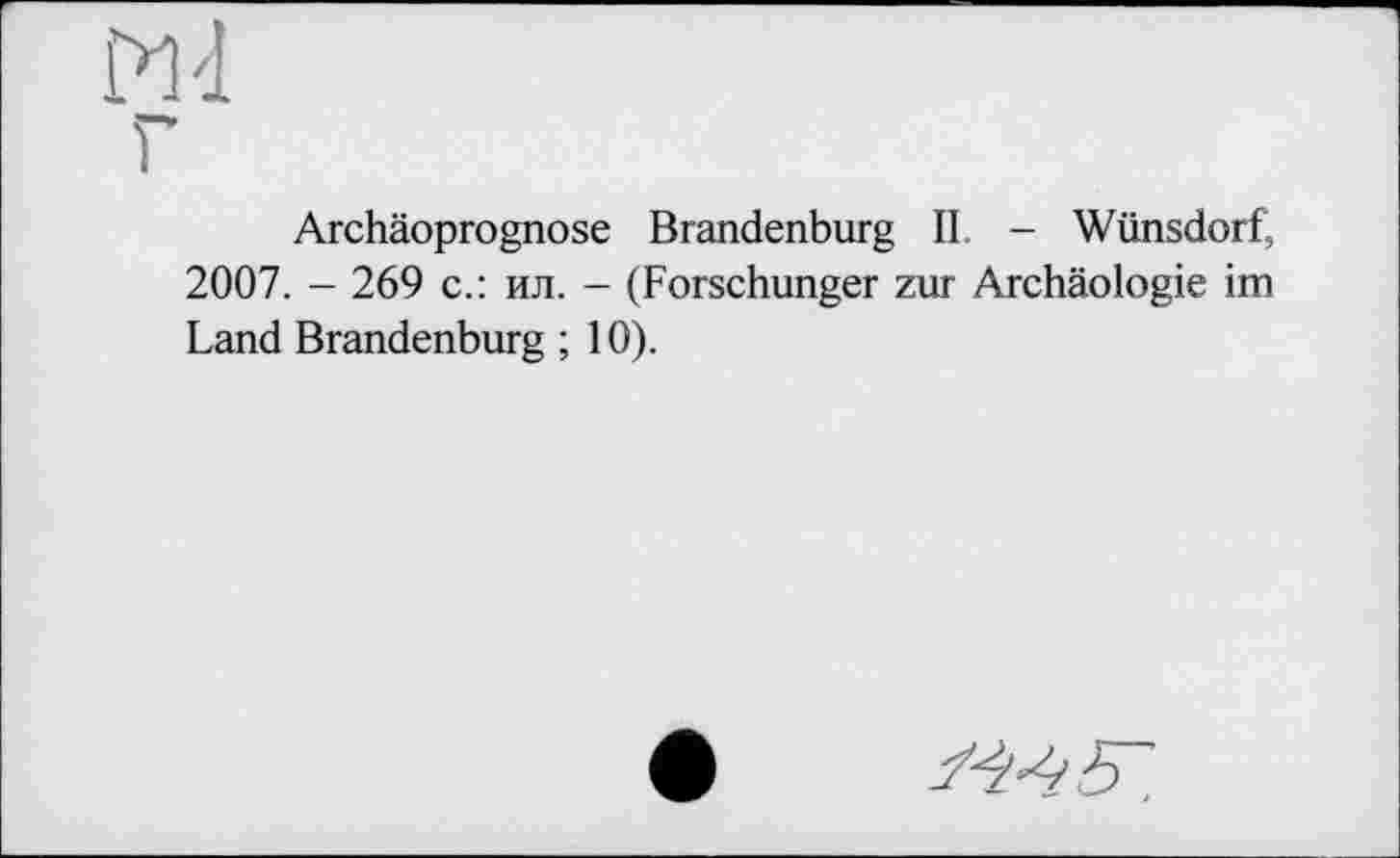 ﻿Md
г
Archäoprognose Brandenburg II - Wilnsdorf, 2007. - 269 с.: ил. - (Forschunger zur Archäologie im Land Brandenburg ; 10).
